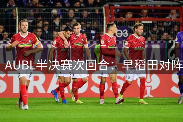 AUBL半决赛次回合：早稻田对阵政大即将打响